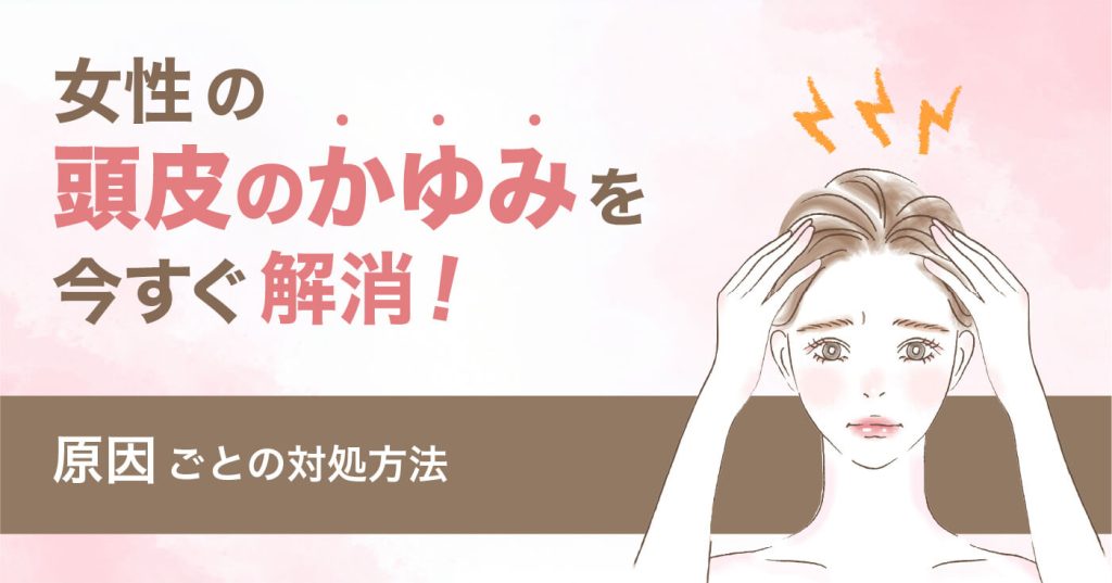女性の頭皮のかゆみを今すぐ解消！原因ごとの対処方法
