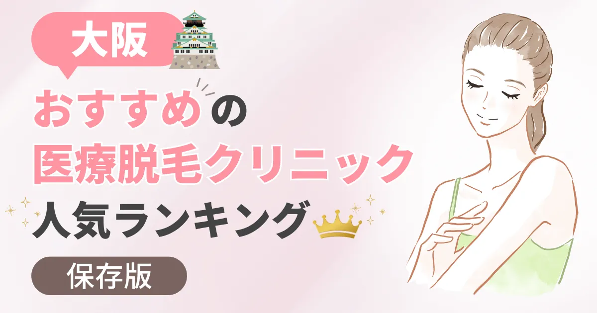 【医療脱毛大阪】おすすめ人気ランキング48選!VIO効果高い・都度払い可能なクリニックを徹底調査【2025年保存版】