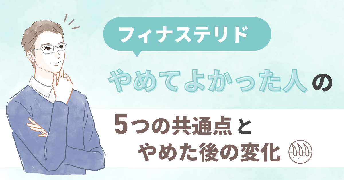 フィナステリドやめてよかった人の5つの共通点とやめた後の変化を解説