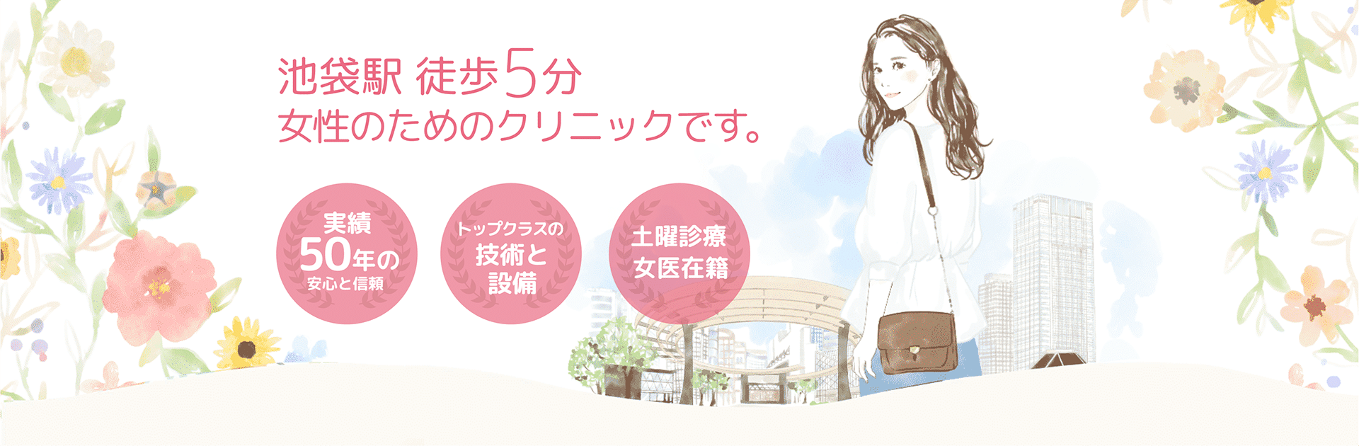 池袋駅徒歩5分 女性のためのクリニックです 実績50年の安心と信頼 トップクラスの技術と設備 土曜診療 女医在籍